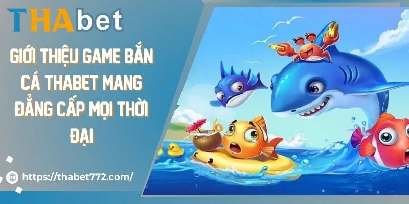 Giới thiệu game bắn cá Thabet mang đẳng cấp mọi thời đại